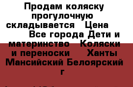 Продам коляску прогулочную, складывается › Цена ­ 3 000 - Все города Дети и материнство » Коляски и переноски   . Ханты-Мансийский,Белоярский г.